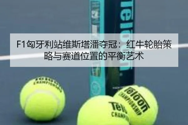 F1匈牙利站维斯塔潘夺冠：红牛轮胎策略与赛道位置的平衡艺术